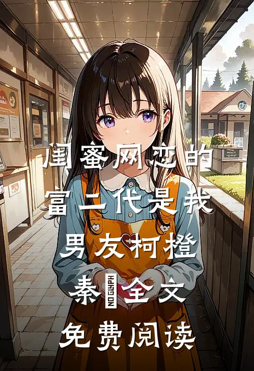 闺蜜网恋的富二代是我男友柯橙秦玥全文免费阅读