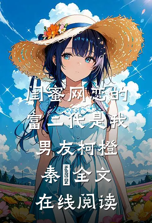 闺蜜网恋的富二代是我男友柯橙秦玥全文在线阅读