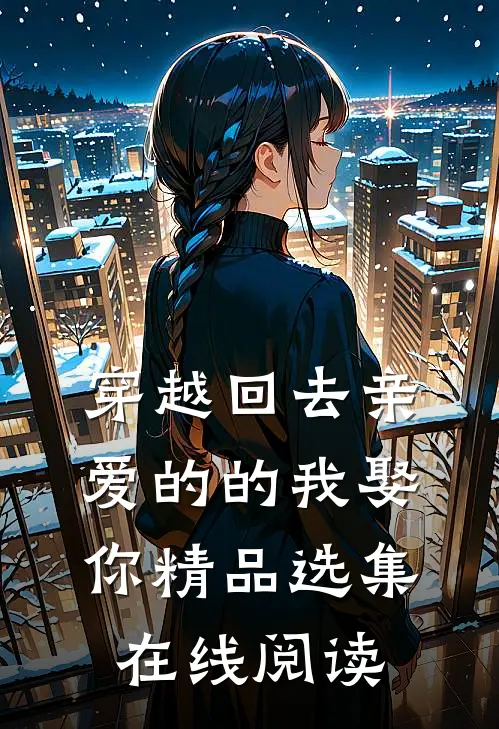 穿越回去亲爱的的我娶你精品选集在线阅读