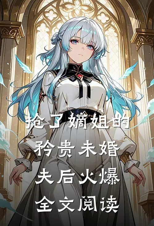 抢了嫡姐的矜贵未婚夫后火爆全文阅读