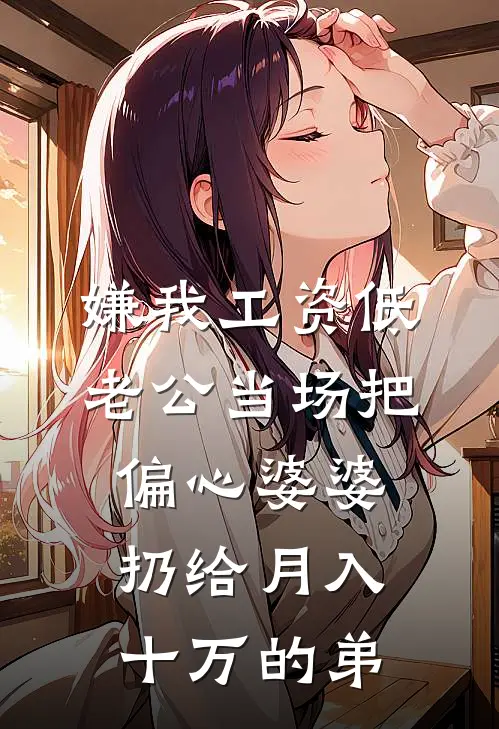 嫌我工资低，老公当场把偏心婆婆扔给月入十万的弟