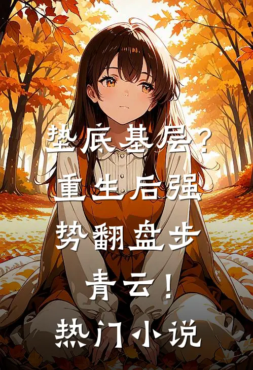 垫底基层？重生后强势翻盘步青云！热门小说