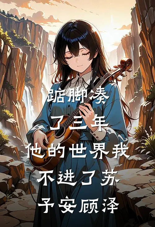 踮脚凑了三年，他的世界我不进了苏予安顾泽