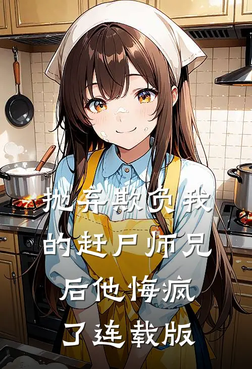 抛弃欺负我的赶尸师兄后他悔疯了连载版