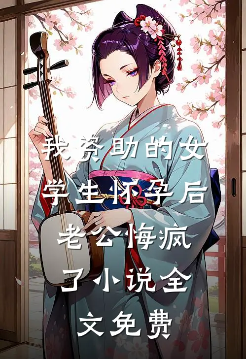我资助的女学生怀孕后，老公悔疯了小说全文免费