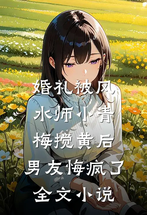婚礼被风水师小青梅搅黄后，男友悔疯了全文小说