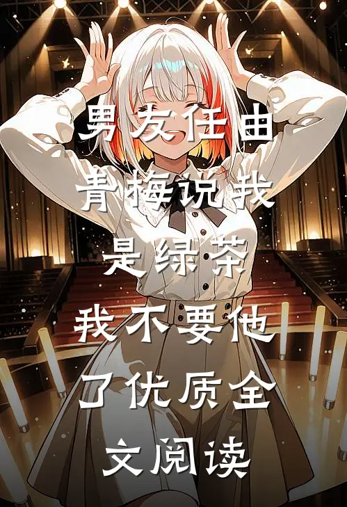 男友任由青梅说我是绿茶，我不要他了优质全文阅读