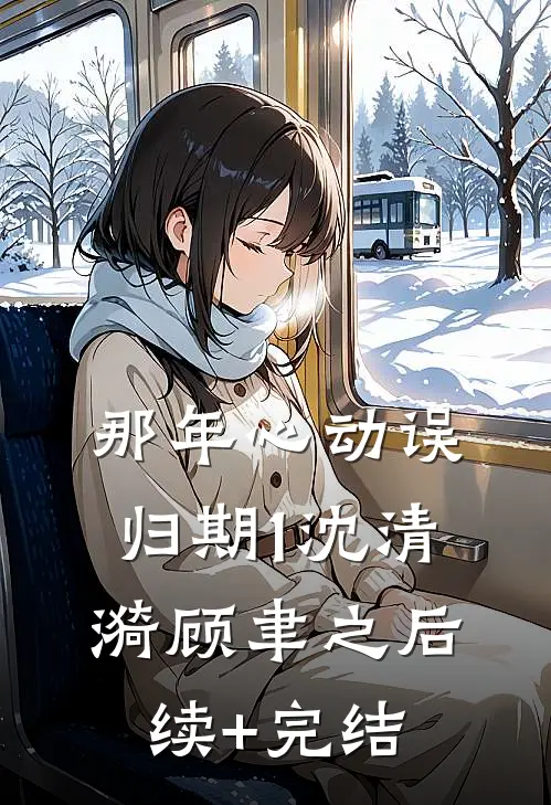 那年心动误归期1沈清漪顾聿之后续+完结