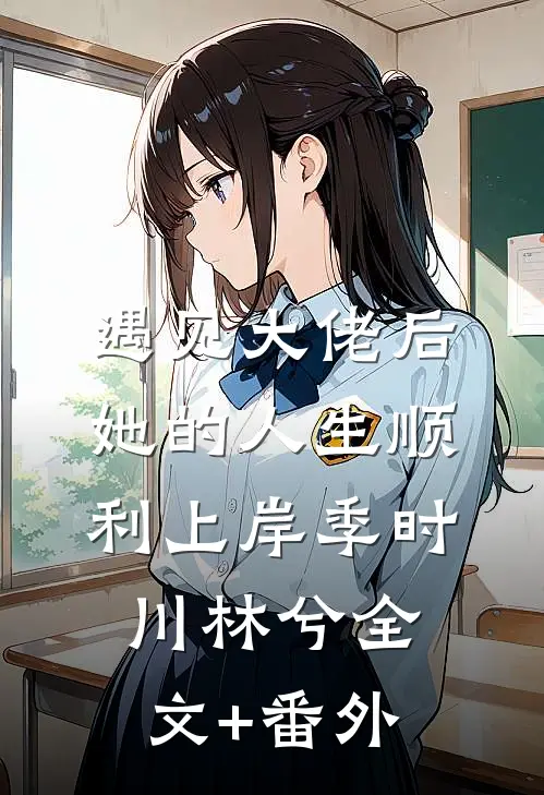 遇见大佬后，她的人生顺利上岸季时川林兮全文+番外