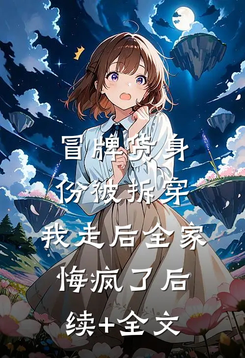 冒牌货身份被拆穿，我走后全家悔疯了后续+全文
