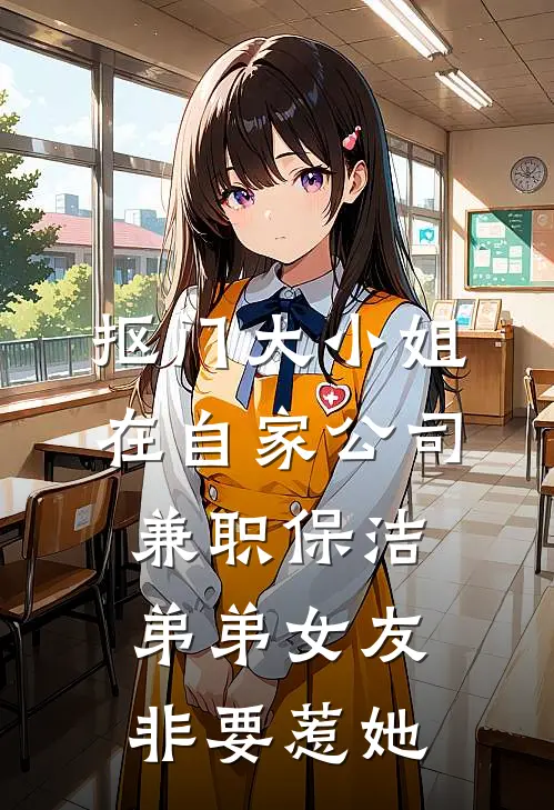 抠门大小姐在自家公司兼职保洁，弟弟女友非要惹她