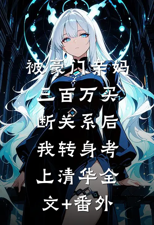 被豪门亲妈三百万买断关系后，我转身考上清华全文+番外