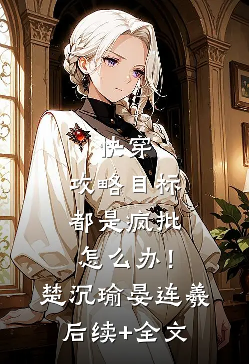 快穿：攻略目标都是疯批怎么办！楚沉瑜晏连羲后续+全文