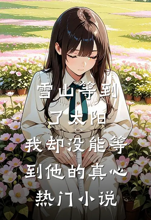 雪山等到了太阳，我却没能等到他的真心热门小说