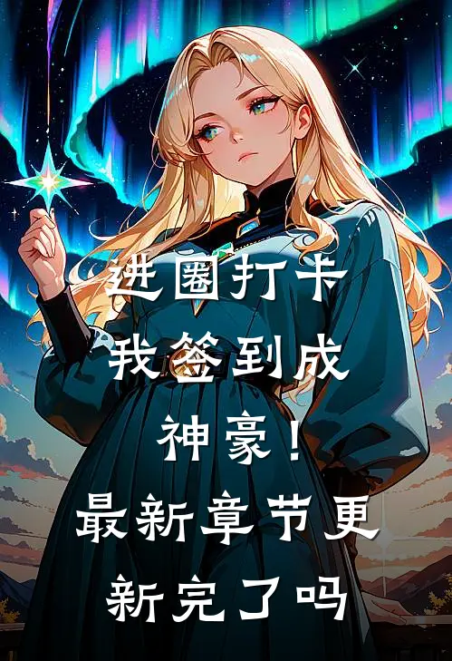 进圈打卡，我签到成神豪！最新章节更新完了吗