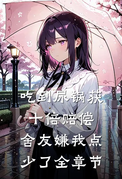 吃到尿锅获十倍赔偿，舍友嫌我点少了全章节