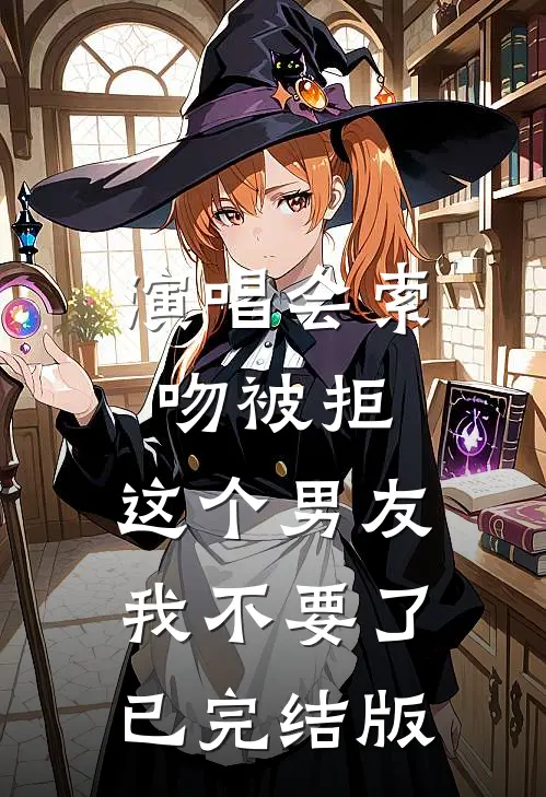 演唱会索吻被拒，这个男友我不要了已完结版