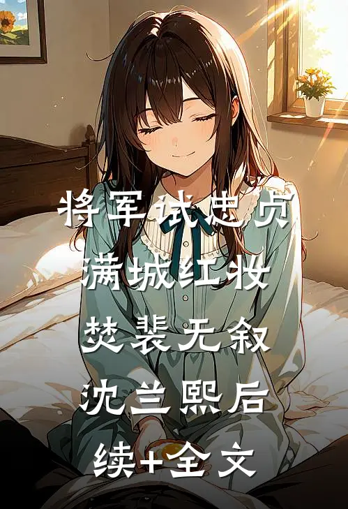 将军试忠贞，满城红妆焚裴无叙沈兰熙后续+全文