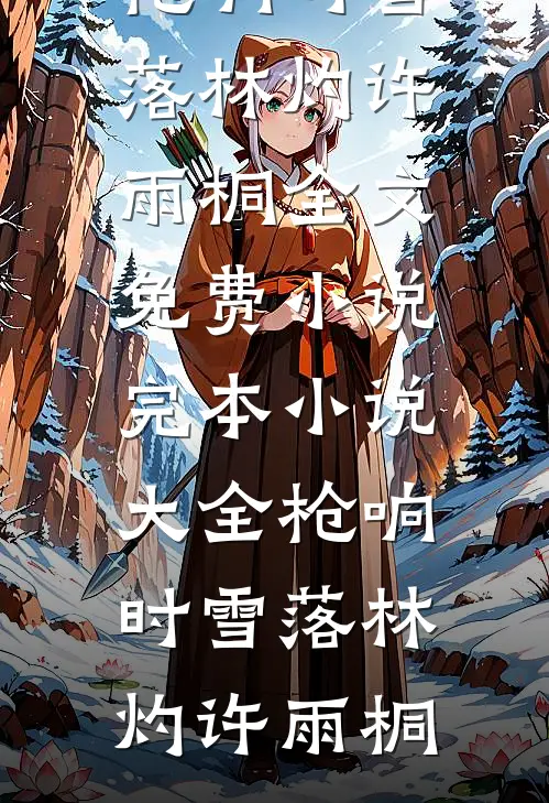 枪响时雪落林灼许雨桐全文免费小说_完本小说大全枪响时雪落林灼许雨桐