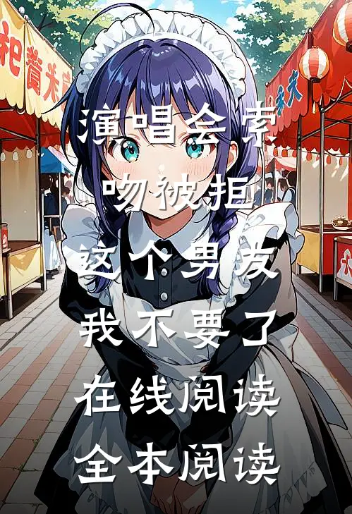 演唱会索吻被拒，这个男友我不要了在线阅读全本阅读