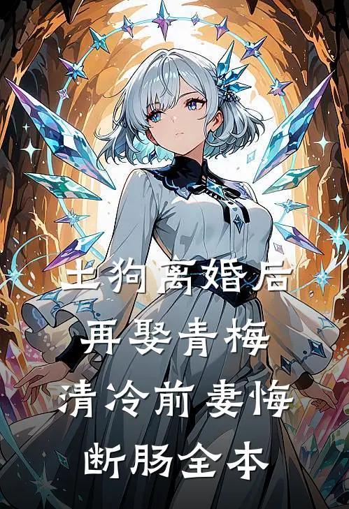 土狗离婚后再娶青梅，清冷前妻悔断肠全本