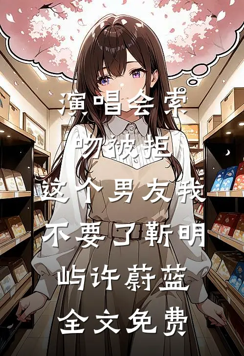 演唱会索吻被拒，这个男友我不要了靳明屿许蔚蓝全文免费