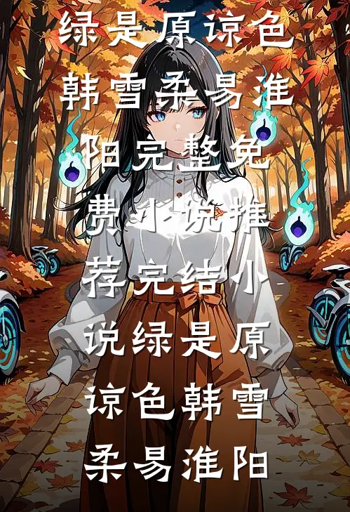 绿是原谅色韩雪柔易淮阳完整免费小说_推荐完结小说绿是原谅色(韩雪柔易淮阳)