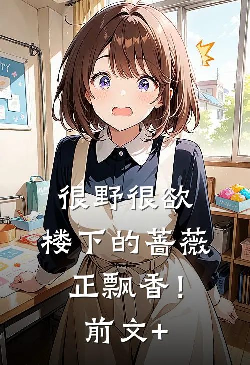 很野很欲，楼下的蔷薇正飘香！前文+