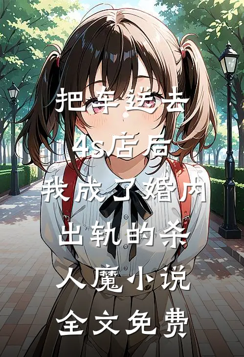 把车送去4s店后，我成了婚内出轨的杀人魔小说全文免费