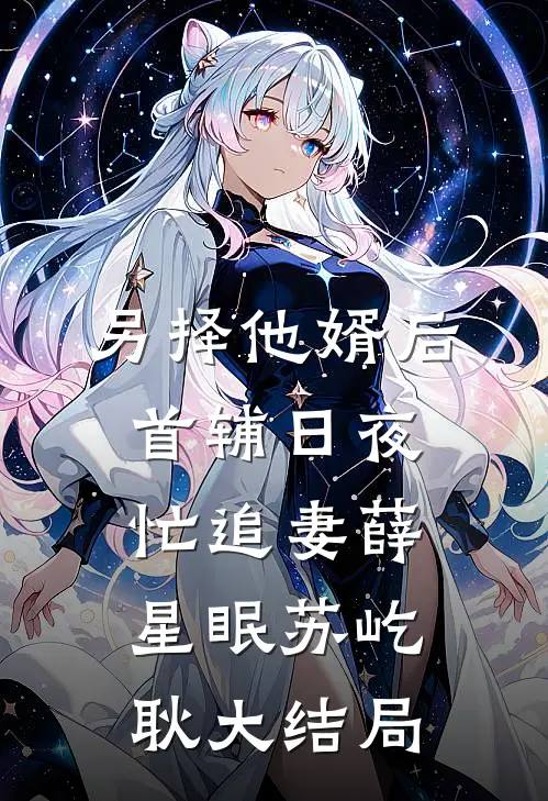 另择他婿后，首辅日夜忙追妻薛星眠苏屹耿大结局