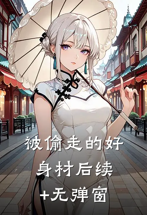 被偷走的好身材后续+无弹窗