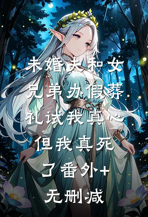 未婚夫和女兄弟办假葬礼试我真心，但我真死了番外+无删减