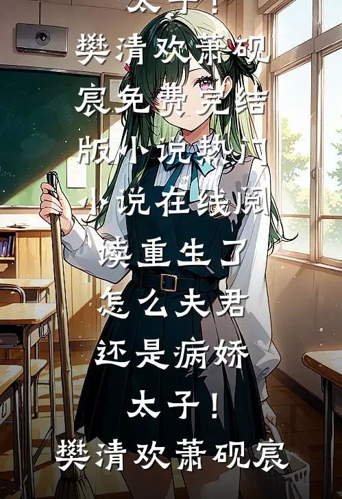 重生了，怎么夫君还是病娇太子！(樊清欢萧砚宸)免费完结版小说_热门小说在线阅读重生了，怎么夫君还是病娇太子！樊清欢萧砚宸