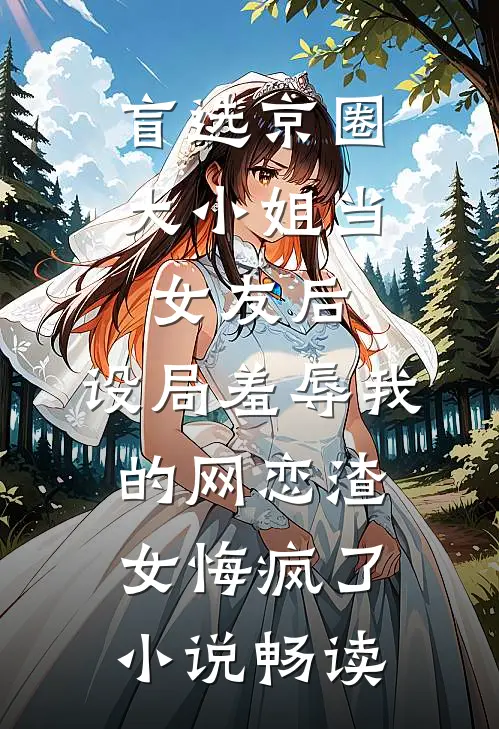 盲选京圈大小姐当女友后，设局羞辱我的网恋渣女悔疯了小说畅读