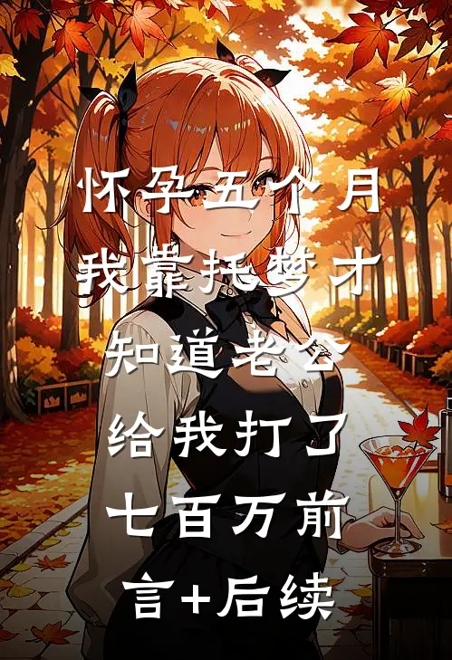 怀孕五个月，我靠托梦才知道老公给我打了七百万前言+后续