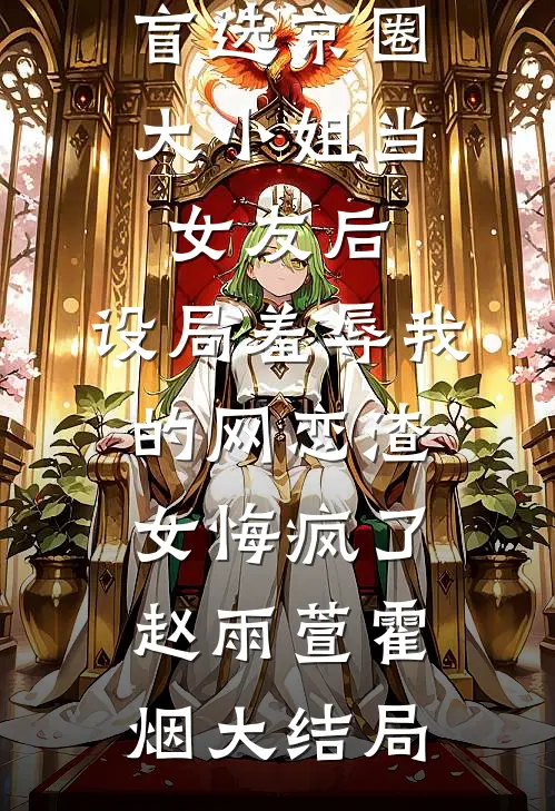 盲选京圈大小姐当女友后，设局羞辱我的网恋渣女悔疯了赵雨萱霍烟大结局