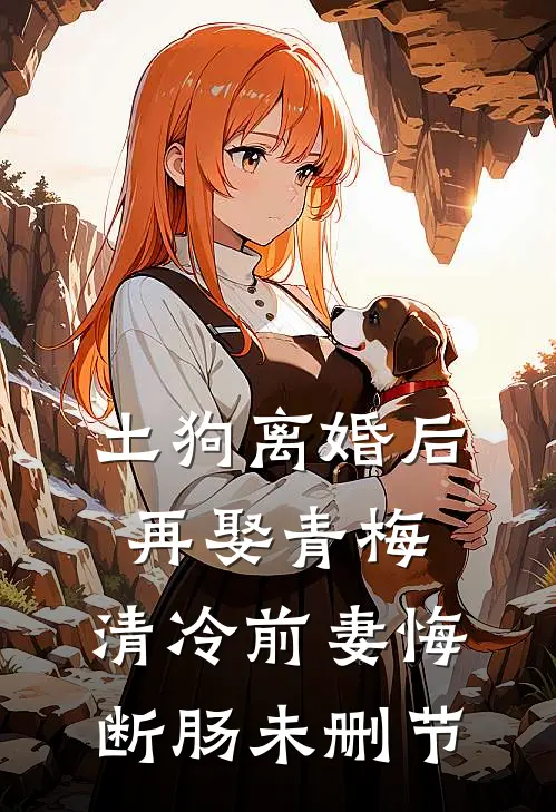 土狗离婚后再娶青梅，清冷前妻悔断肠未删节