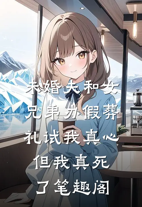 未婚夫和女兄弟办假葬礼试我真心，但我真死了笔趣阁
