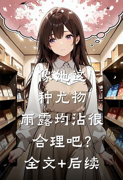 像她这种尤物，雨露均沾很合理吧？全文+后续