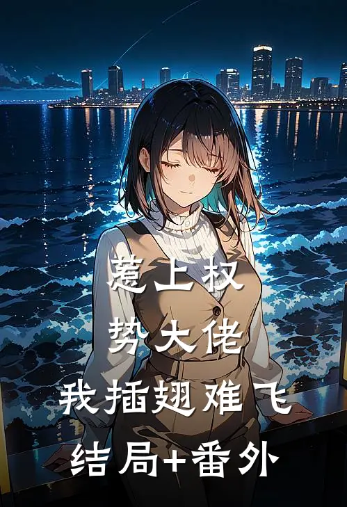 惹上权势大佬，我插翅难飞结局+番外