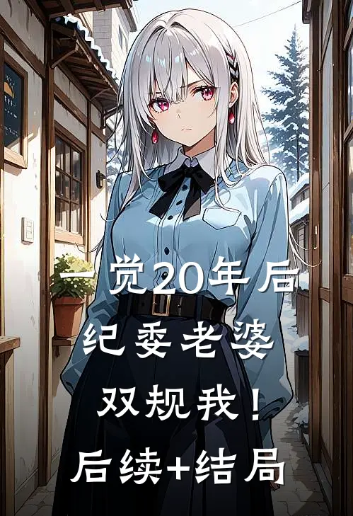 一觉20年后，纪委老婆双规我！后续+结局