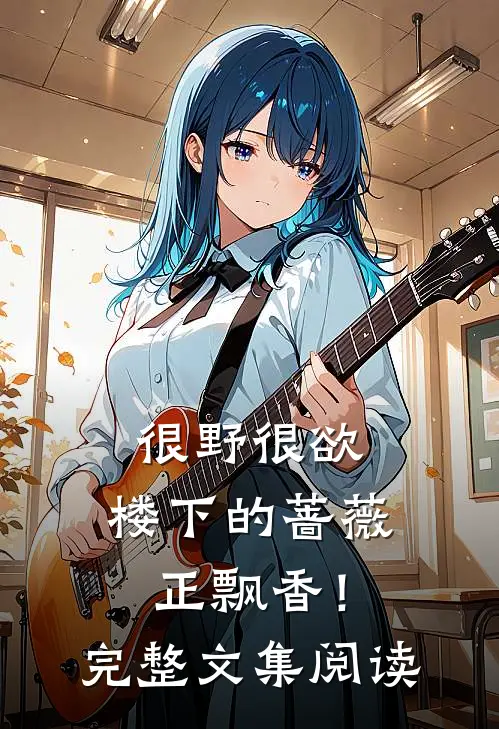 很野很欲，楼下的蔷薇正飘香！完整文集阅读