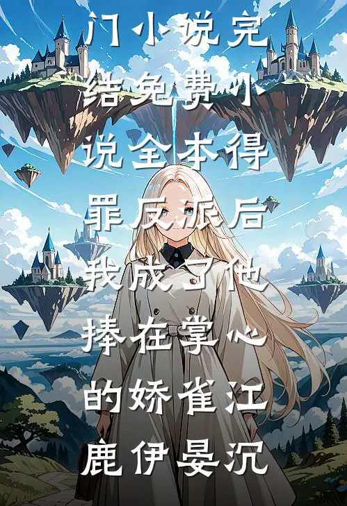 得罪反派后，我成了他捧在掌心的娇雀(江鹿伊晏沉)热门小说完结_免费小说全本得罪反派后，我成了他捧在掌心的娇雀江鹿伊晏沉