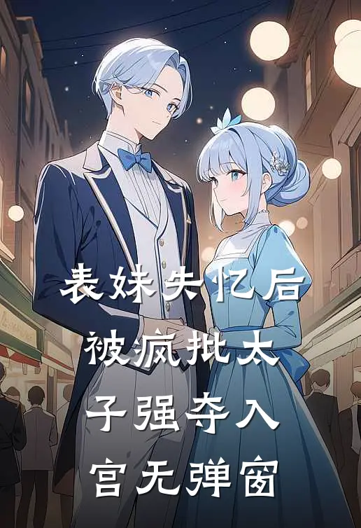 表妹失忆后，被疯批太子强夺入宫无弹窗