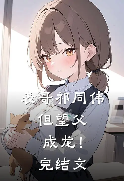 表哥祁同伟，但望父成龙！完结文
