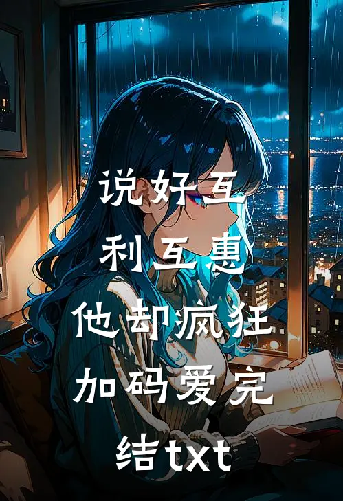 说好互利互惠，他却疯狂加码爱完结txt