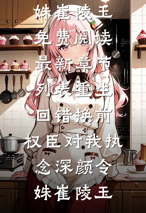重生回错换前，权臣对我执念深(颜令姝崔陵玉)免费阅读_最新章节列表重生回错换前，权臣对我执念深(颜令姝崔陵玉)