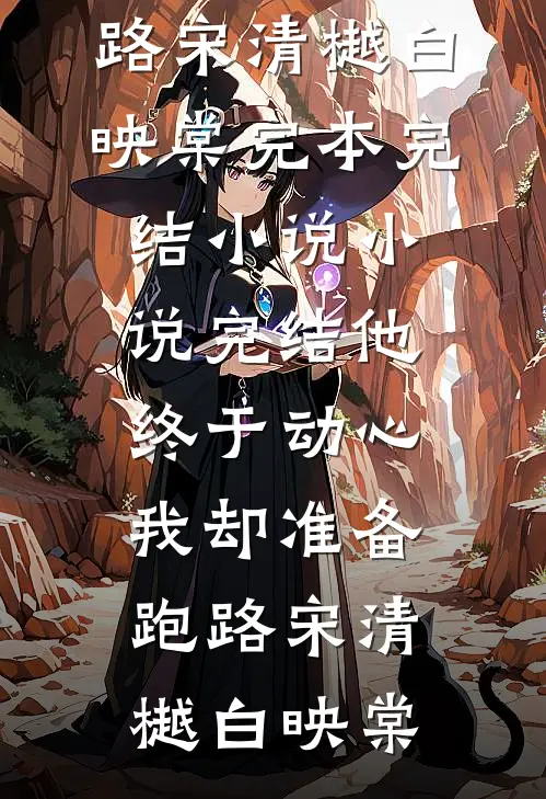他终于动心，我却准备跑路宋清樾白映棠完本完结小说_小说完结他终于动心，我却准备跑路宋清樾白映棠