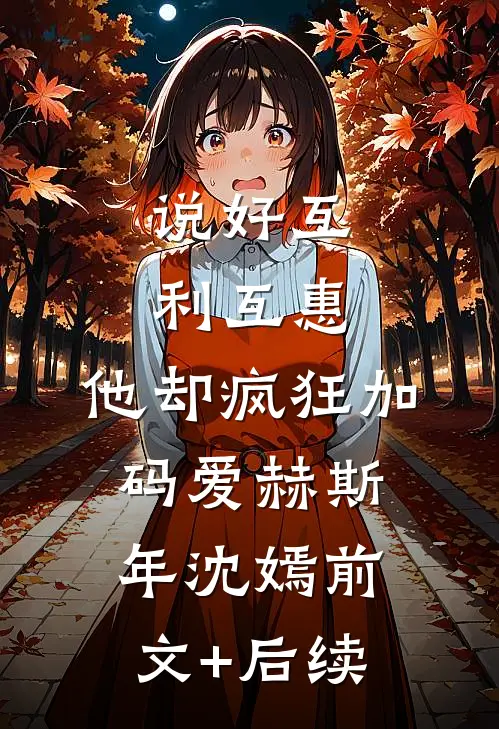 说好互利互惠，他却疯狂加码爱赫斯年沈嫣前文+后续