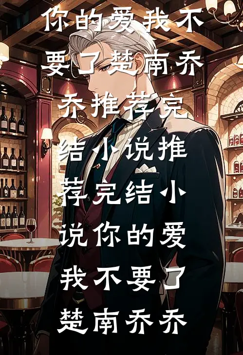 你的爱我不要了楚南乔乔推荐完结小说_推荐完结小说你的爱我不要了楚南乔乔